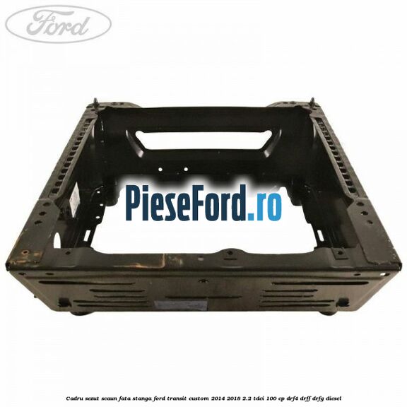 Cadru sezut scaun fata stanga Ford Transit Custom 2014-2018 2.2 TDCi 100 cp DRF4, DRFF, DRFG diesel