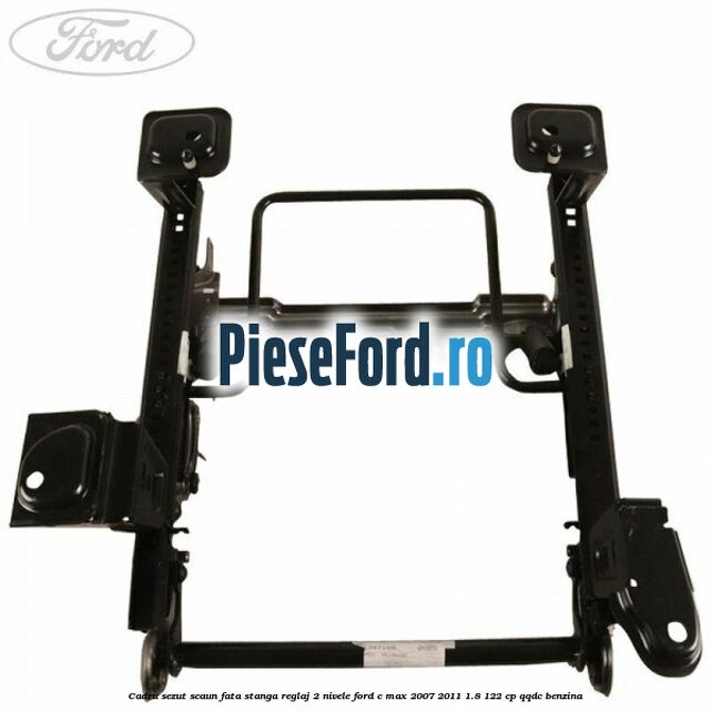 Cadru sezut scaun fata stanga reglaj 2 nivele Ford C-Max 2007-2011 1.8 122 cp Cadru sezut scaun fata stanga reglaj 2 nivele Ford C-Max 2007-2011 1.8 122 cp QQDC benzina