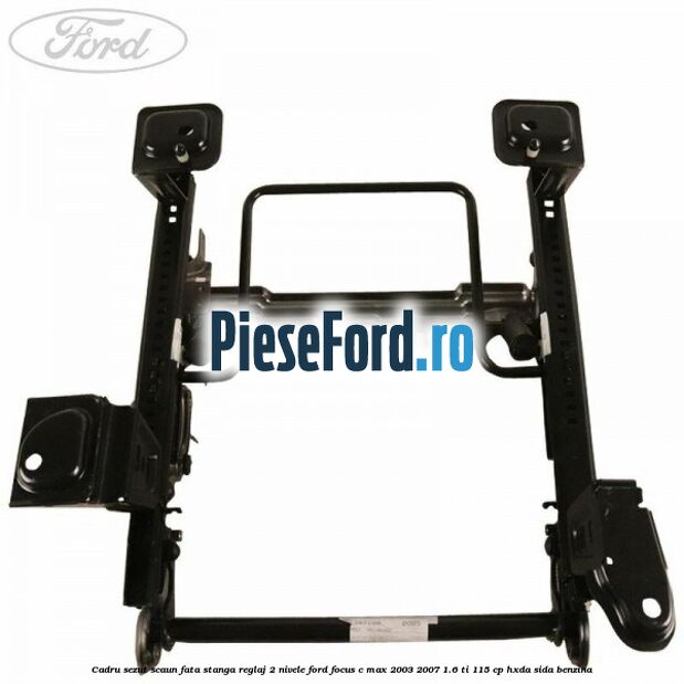 Cadru sezut scaun fata stanga reglaj 2 nivele Ford Focus C-Max 2003-2007 1.6 Ti 115 cp HXDA, SIDA benzina