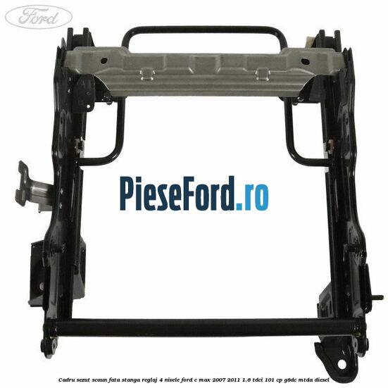 Cadru sezut scaun fata stanga reglaj 4 nivele Ford C-Max 2007-2011 1.6 TDCi 101 cp G8DC, MTDA diesel