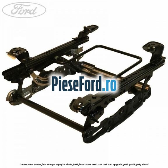 Cadru sezut scaun fata stanga reglaj 4 nivele Ford Focus 2004-2007 2.0 TDCi 136 cp G6DA, G6DB, G6DD, G6DG diesel