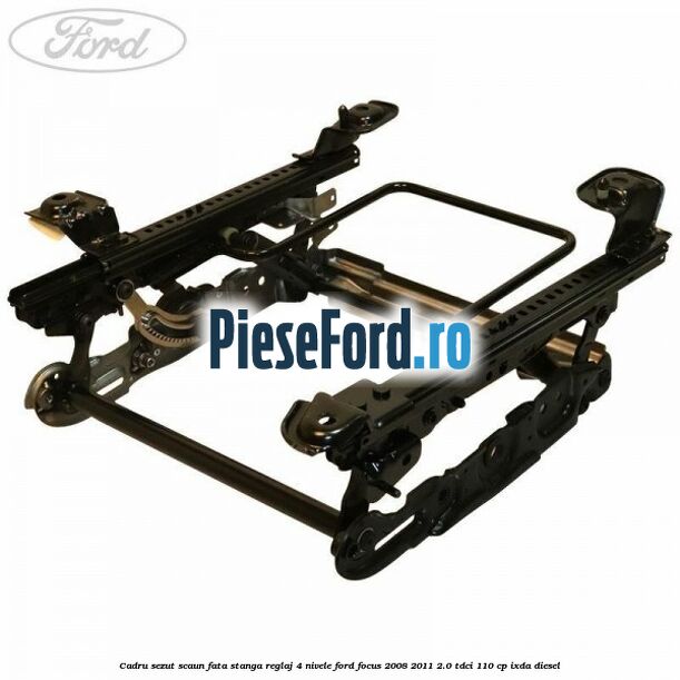 Cadru sezut scaun fata stanga reglaj 4 nivele Ford Focus 2008-2011 2.0 TDCi 110 cp IXDA diesel