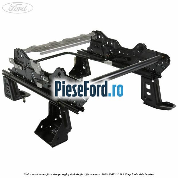 Cadru sezut scaun fata stanga reglaj 4 nivele Ford Focus C-Max 2003-2007 1.6 Ti 115 cp Cadru sezut scaun fata stanga reglaj 4 nivele Ford Focus C-Max 2003-2007 1.6 Ti 115 cp HXDA, SIDA benzina