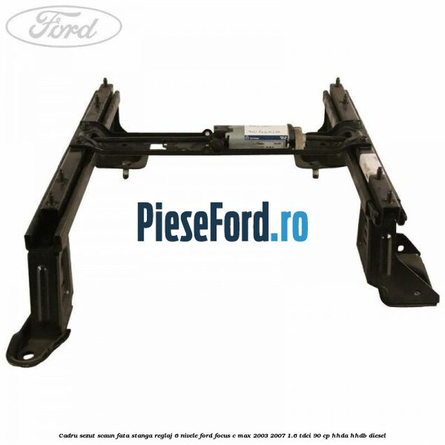 Cadru sezut scaun fata stanga reglaj 6 nivele Ford Focus C-Max 2003-2007 1.6 TDCi 90 cp HHDA, HHDB diesel