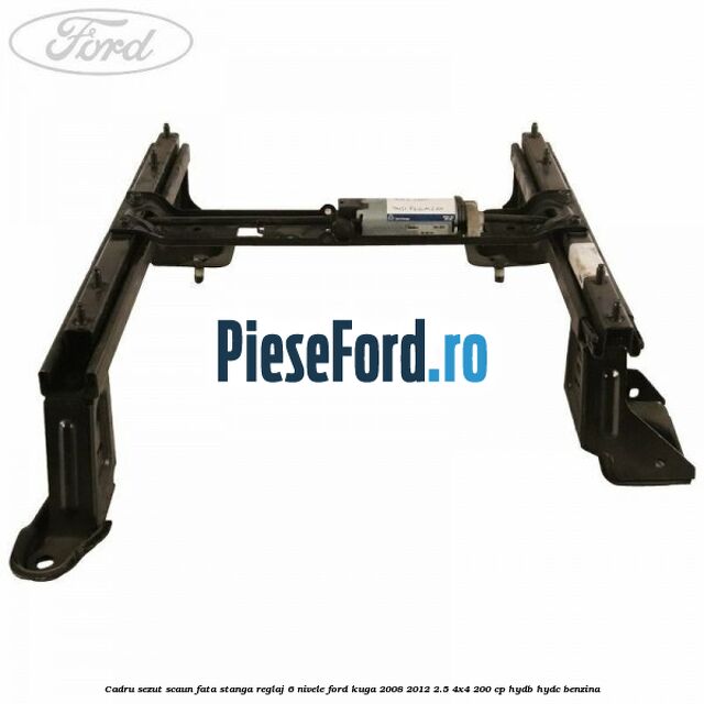 Cadru sezut scaun fata stanga reglaj 6 nivele Ford Kuga 2008-2012 2.5 4x4 200 cp HYDB, HYDC benzina