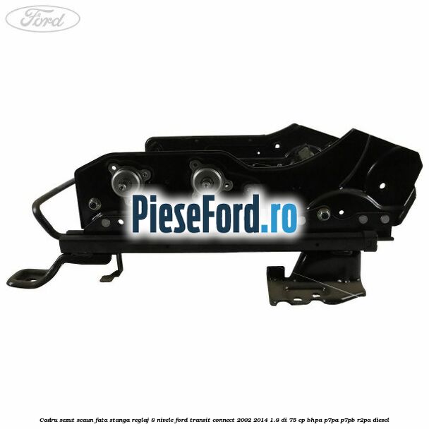 Cadru sezut scaun fata stanga reglaj 8 nivele Ford Transit Connect 2002-2014 1.8 Di 75 cp BHPA, P7PA, P7PB, R2PA diesel