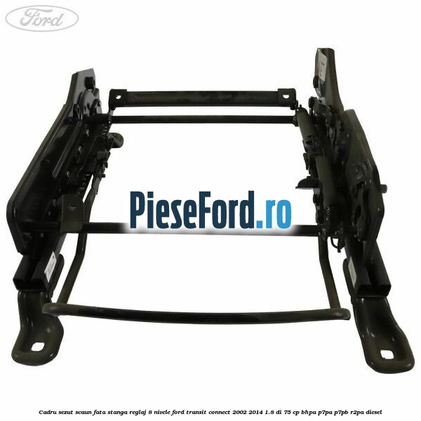 Cadru sezut scaun fata stanga reglaj 8 nivele Ford Transit Connect 2002-2014 1.8 Di 75 cp BHPA, P7PA, P7PB, R2PA diesel