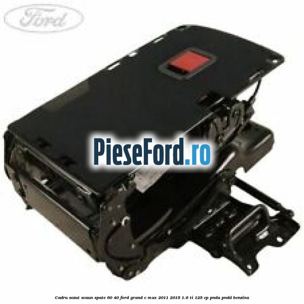 Cadru sezut scaun spate 60/40 Ford Grand C-Max 2011-2015 1.6 Ti 125 cp PNDA, PNDD benzina