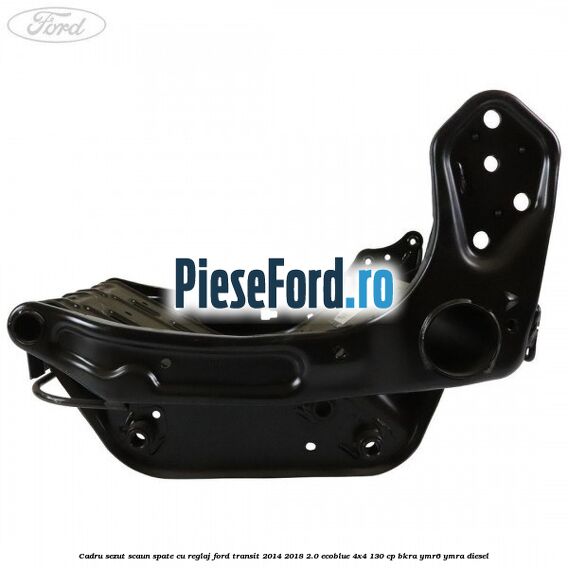 Cadru sezut scaun spate cu reglaj Ford Transit 2014-2018 2.0 EcoBlue 4x4 130 cp BKRA, YMR6, YMRA diesel
