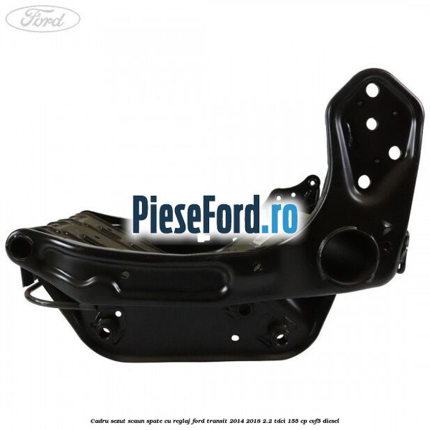 Cadru sezut scaun spate cu reglaj Ford Transit 2014-2018 2.2 TDCi 155 cp CVF5 diesel