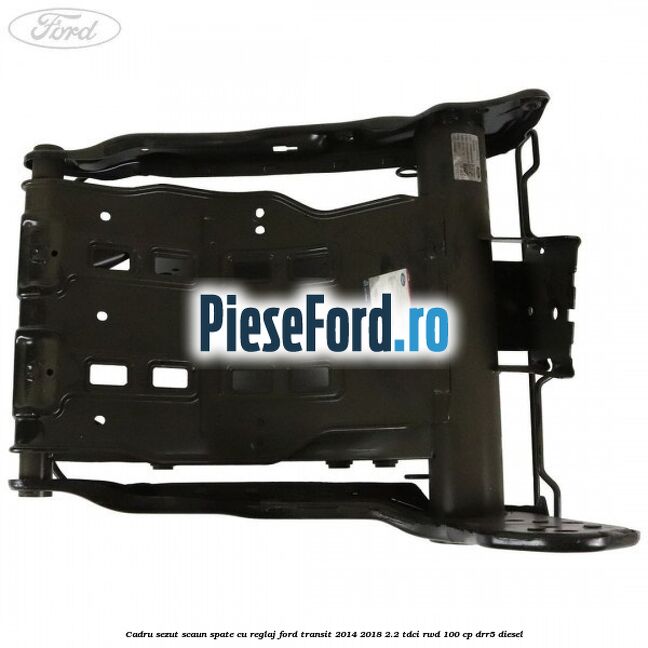Cadru sezut scaun spate cu reglaj Ford Transit 2014-2018 2.2 TDCi RWD 100 cp Cadru sezut scaun spate cu reglaj Ford Transit 2014-2018 2.2 TDCi RWD 100 cp DRR5 diesel