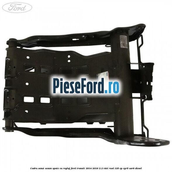 Cadru sezut scaun spate cu reglaj Ford Transit 2014-2018 2.2 TDCi RWD 125 cp CYR5, USR6 diesel