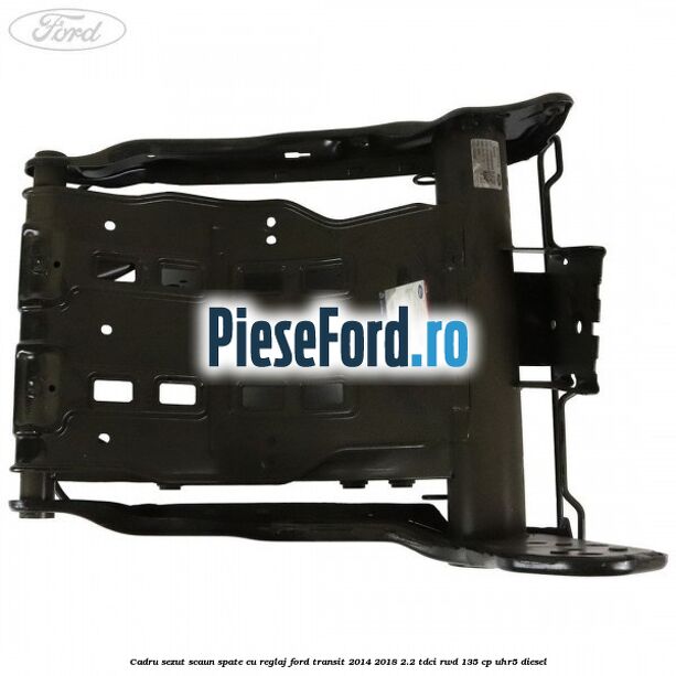 Cadru sezut scaun spate cu reglaj Ford Transit 2014-2018 2.2 TDCi RWD 135 cp UHR5 diesel