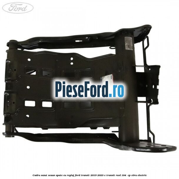Cadru sezut scaun spate cu reglaj Ford Transit 2019-2023 E-TRANSIT RWD 184  cp C0RA electric