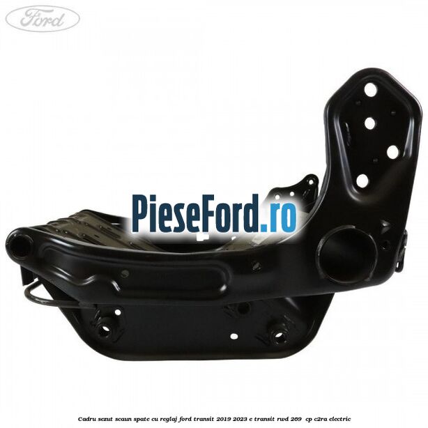 Cadru sezut scaun spate cu reglaj Ford Transit 2019-2023 E-TRANSIT RWD 269  cp C2RA electric