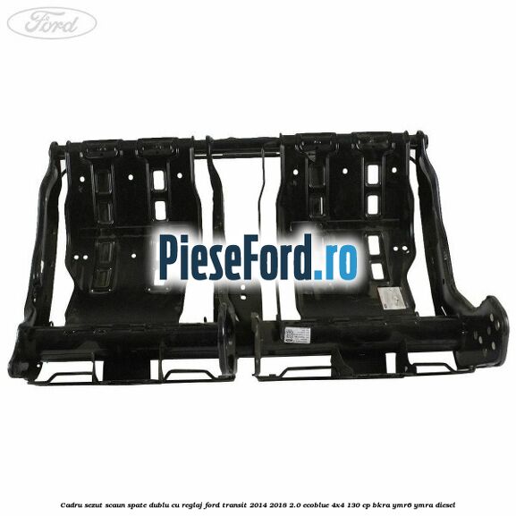 Cadru sezut scaun spate dublu cu reglaj Ford Transit 2014-2018 2.0 EcoBlue 4x4 130 cp BKRA, YMR6, YMRA diesel
