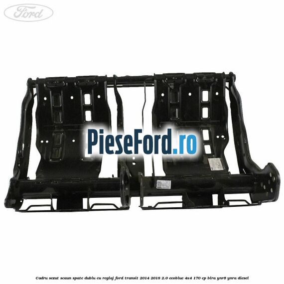 Cadru sezut scaun spate dublu cu reglaj Ford Transit 2014-2018 2.0 EcoBlue 4x4 170 cp Cadru sezut scaun spate dublu cu reglaj Ford Transit 2014-2018 2.0 EcoBlue 4x4 170 cp BLRA, YNR6, YNRA diesel