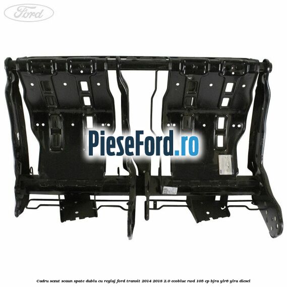 Cadru sezut scaun spate dublu cu reglaj Ford Transit 2014-2018 2.0 EcoBlue RWD 105 cp BJRA, YLR6, YLRA diesel