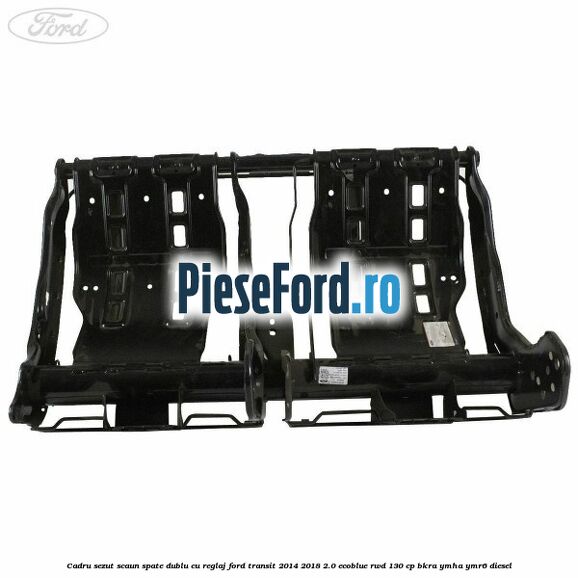 Cadru sezut scaun spate dublu cu reglaj Ford Transit 2014-2018 2.0 EcoBlue RWD 130 cp BKRA, YMHA, YMR6 diesel