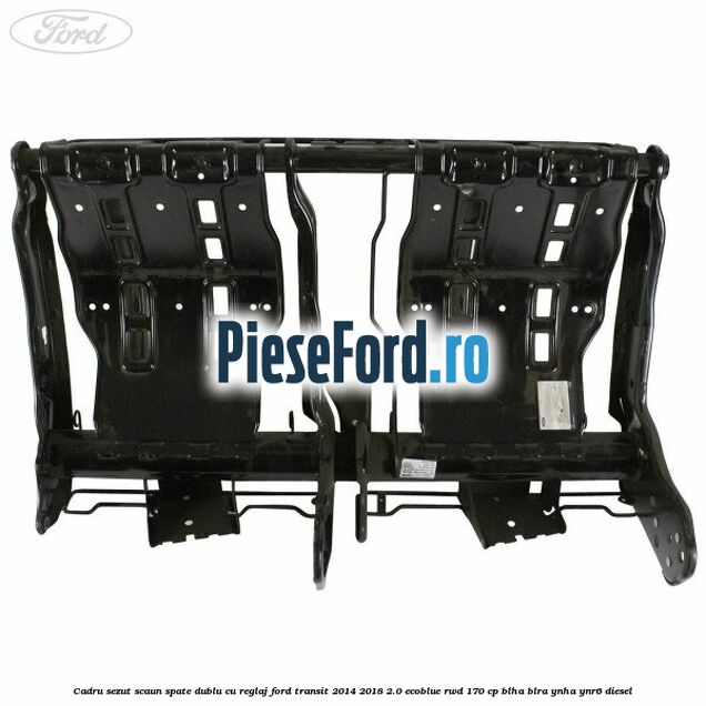 Cadru sezut scaun spate dublu cu reglaj Ford Transit 2014-2018 2.0 EcoBlue RWD 170 cp BLHA, BLRA, YNHA, YNR6 diesel