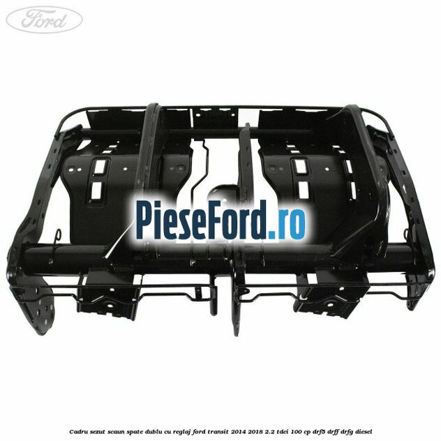 Cadru sezut scaun spate dublu cu reglaj Ford Transit 2014-2018 2.2 TDCi 100 cp DRF5, DRFF, DRFG diesel