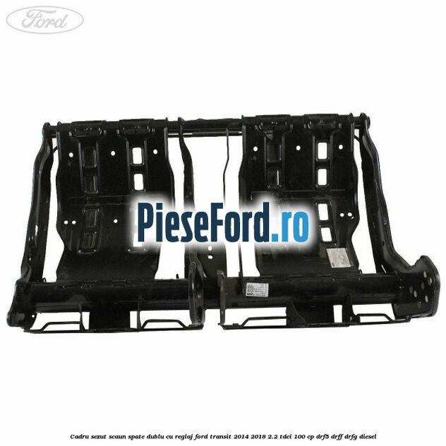 Cadru sezut scaun spate dublu cu reglaj Ford Transit 2014-2018 2.2 TDCi 100 cp DRF5, DRFF, DRFG diesel