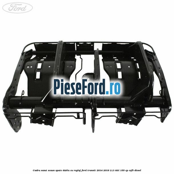 Cadru sezut scaun spate dublu cu reglaj Ford Transit 2014-2018 2.2 TDCi 155 cp CVF5 diesel