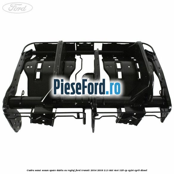 Cadru sezut scaun spate dublu cu reglaj Ford Transit 2014-2018 2.2 TDCi 4x4 125 cp Cadru sezut scaun spate dublu cu reglaj Ford Transit 2014-2018 2.2 TDCi 4x4 125 cp CY24, CYR5 diesel