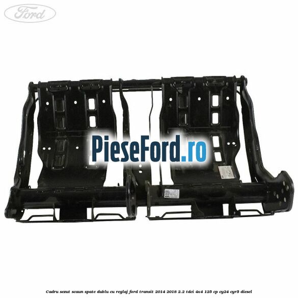 Cadru sezut scaun spate dublu cu reglaj Ford Transit 2014-2018 2.2 TDCi 4x4 125 cp Cadru sezut scaun spate dublu cu reglaj Ford Transit 2014-2018 2.2 TDCi 4x4 125 cp CY24, CYR5 diesel