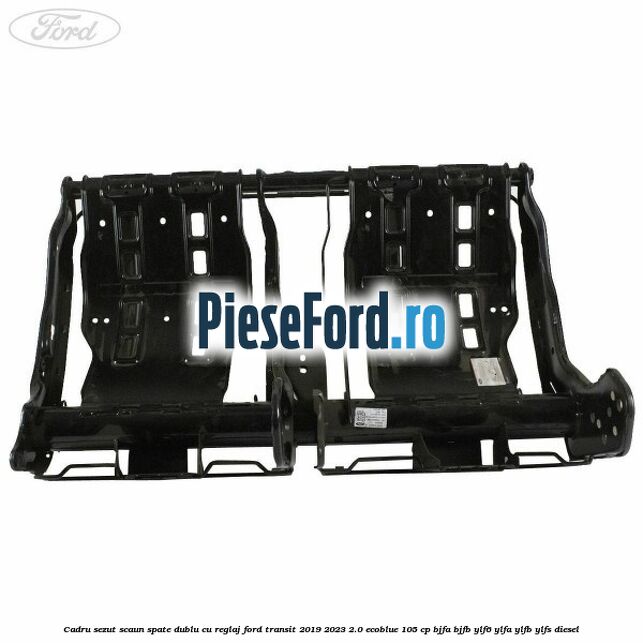 Cadru sezut scaun spate dublu cu reglaj Ford Transit 2019-2023 2.0 EcoBlue 105 cp BJFA, BJFB, YLF6, YLFA, YLFB, YLFS diesel
