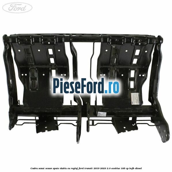 Cadru sezut scaun spate dublu cu reglaj Ford Transit 2019-2023 2.0 EcoBlue 185 cp Cadru sezut scaun spate dublu cu reglaj Ford Transit 2019-2023 2.0 EcoBlue 185 cp BCFB diesel