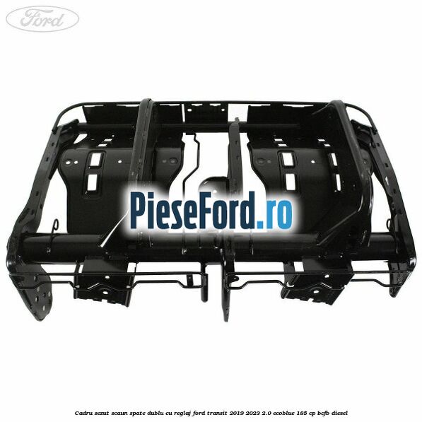 Cadru sezut scaun spate dublu cu reglaj Ford Transit 2019-2023 2.0 EcoBlue 185 cp Cadru sezut scaun spate dublu cu reglaj Ford Transit 2019-2023 2.0 EcoBlue 185 cp BCFB diesel