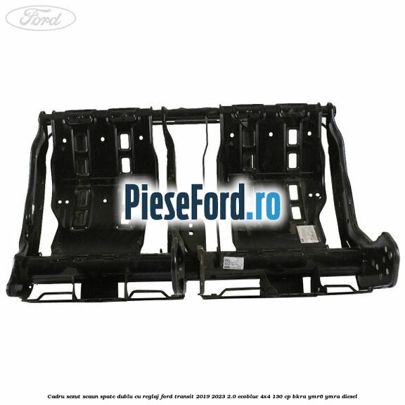Cadru sezut scaun spate dublu cu reglaj Ford Transit 2019-2023 2.0 EcoBlue 4x4 130 cp BKRA, YMR6, YMRA diesel