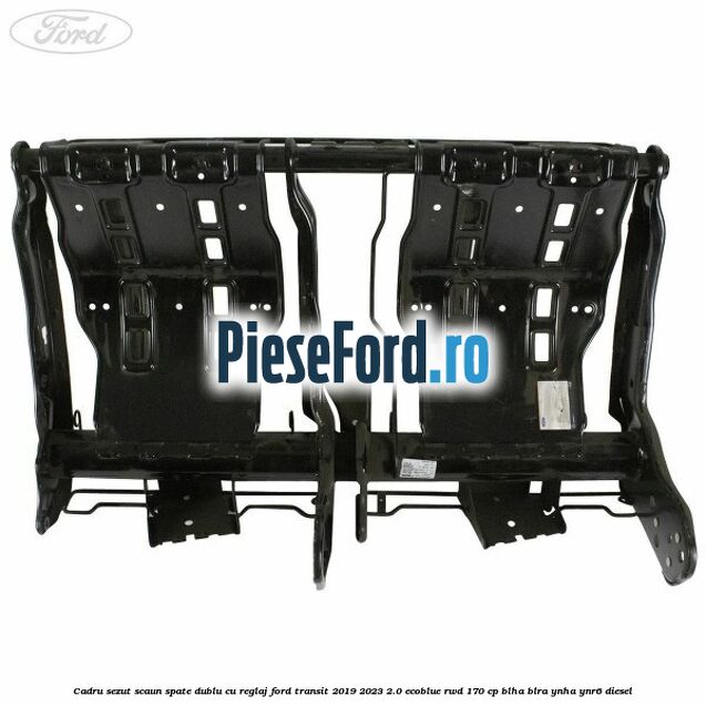 Cadru sezut scaun spate dublu cu reglaj Ford Transit 2019-2023 2.0 EcoBlue RWD 170 cp BLHA, BLRA, YNHA, YNR6 diesel