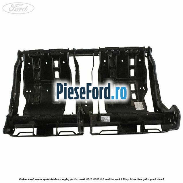 Cadru sezut scaun spate dublu cu reglaj Ford Transit 2019-2023 2.0 EcoBlue RWD 170 cp BLHA, BLRA, YNHA, YNR6 diesel