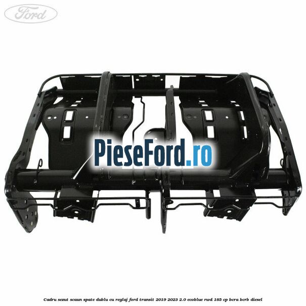 Cadru sezut scaun spate dublu cu reglaj Ford Transit 2019-2023 2.0 EcoBlue RWD 185 cp Cadru sezut scaun spate dublu cu reglaj Ford Transit 2019-2023 2.0 EcoBlue RWD 185 cp BCRA, BCRB diesel