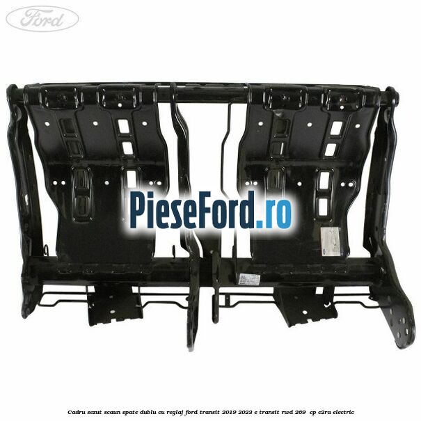 Cadru sezut scaun spate dublu cu reglaj Ford Transit 2019-2023 E-TRANSIT RWD 269  cp C2RA electric