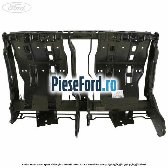 Cadru sezut scaun spate dublu Ford Transit 2014-2018 2.0 EcoBlue 105 cp BJFA, BJFB, YLF6, YLFA, YLFB, YLFS diesel