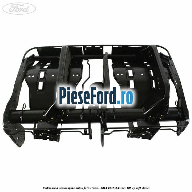 Cadru sezut scaun spate dublu Ford Transit 2014-2018 2.2 TDCi 155 cp CVF5 diesel