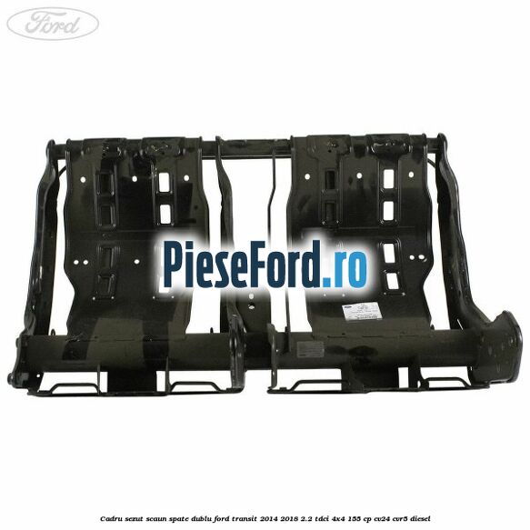 Cadru sezut scaun spate dublu Ford Transit 2014-2018 2.2 TDCi 4x4 155 cp CV24, CVR5 diesel
