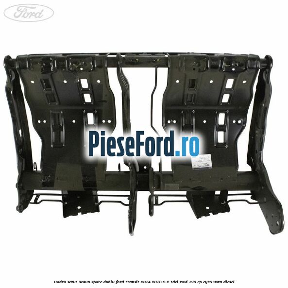 Cadru sezut scaun spate dublu Ford Transit 2014-2018 2.2 TDCi RWD 125 cp CYR5, USR6 diesel