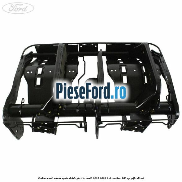 Cadru sezut scaun spate dublu Ford Transit 2019-2023 2.0 EcoBlue 150 cp P0FA diesel