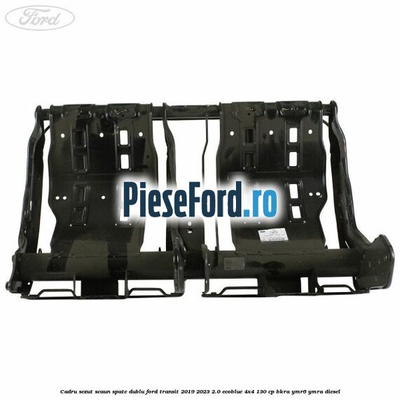 Cadru sezut scaun spate dublu Ford Transit 2019-2023 2.0 EcoBlue 4x4 130 cp BKRA, YMR6, YMRA diesel