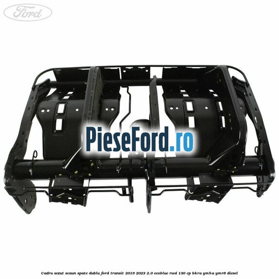 Cadru sezut scaun spate dublu Ford Transit 2019-2023 2.0 EcoBlue RWD 130 cp BKRA, YMHA, YMR6 diesel