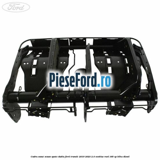Cadru sezut scaun spate dublu Ford Transit 2019-2023 2.0 EcoBlue RWD 165 cp Cadru sezut scaun spate dublu Ford Transit 2019-2023 2.0 EcoBlue RWD 165 cp BLHA diesel