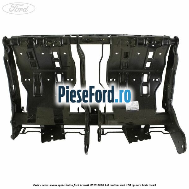 Cadru sezut scaun spate dublu Ford Transit 2019-2023 2.0 EcoBlue RWD 185 cp BCRA, BCRB diesel
