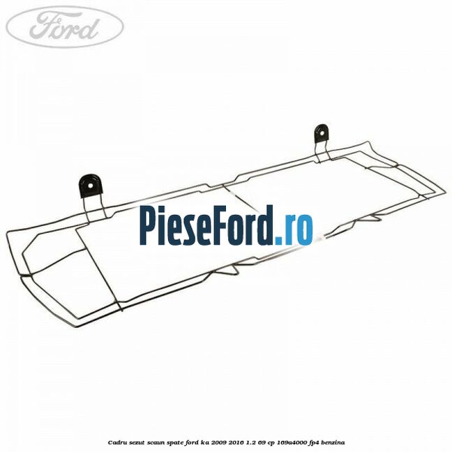 Cadru sezut scaun spate Ford Ka 2009-2016 1.2 69 cp 169A4000, FP4 benzina
