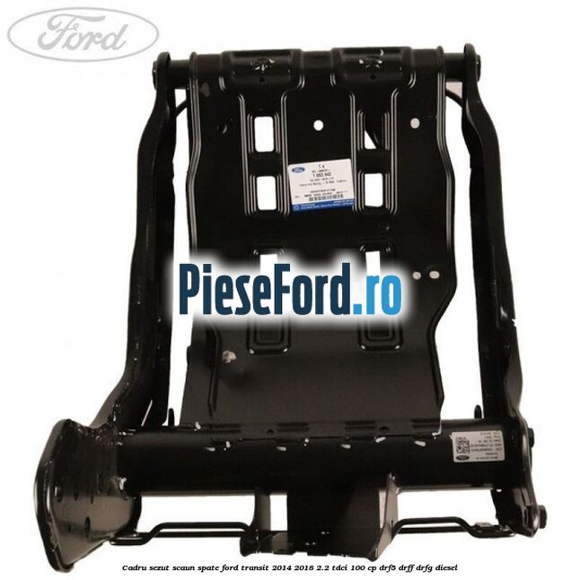 Cadru sezut scaun spate Ford Transit 2014-2018 2.2 TDCi 100 cp DRF5, DRFF, DRFG diesel
