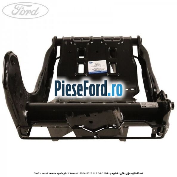 Cadru sezut scaun spate Ford Transit 2014-2018 2.2 TDCi 125 cp CY14, CYF5, CYFG, USF6 diesel