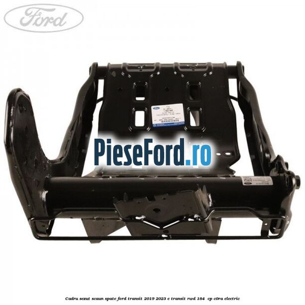 Cadru sezut scaun spate Ford Transit 2019-2023 E-TRANSIT RWD 184  cp C0RA electric